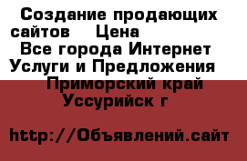 Создание продающих сайтов  › Цена ­ 5000-10000 - Все города Интернет » Услуги и Предложения   . Приморский край,Уссурийск г.